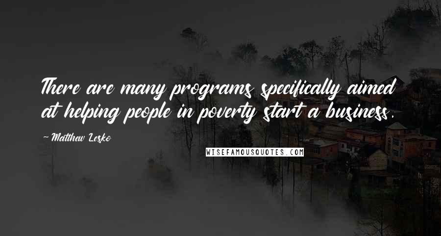 Matthew Lesko Quotes: There are many programs specifically aimed at helping people in poverty start a business.