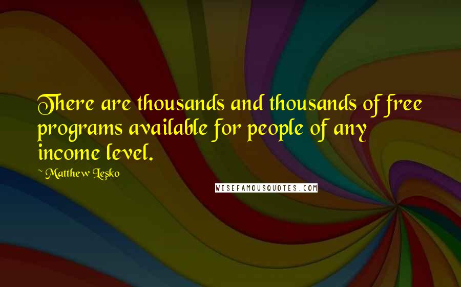 Matthew Lesko Quotes: There are thousands and thousands of free programs available for people of any income level.