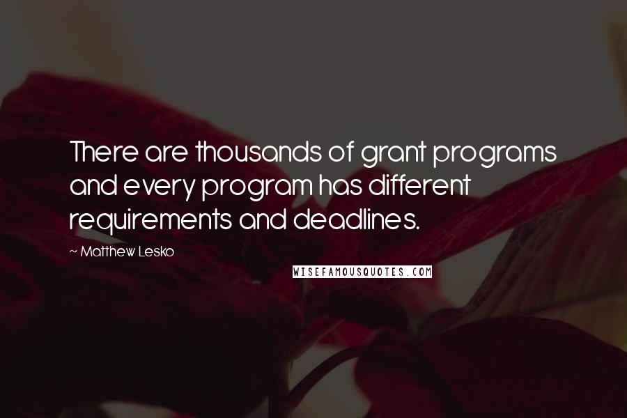 Matthew Lesko Quotes: There are thousands of grant programs and every program has different requirements and deadlines.
