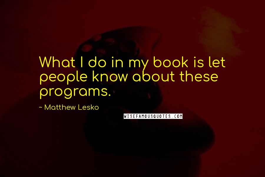 Matthew Lesko Quotes: What I do in my book is let people know about these programs.