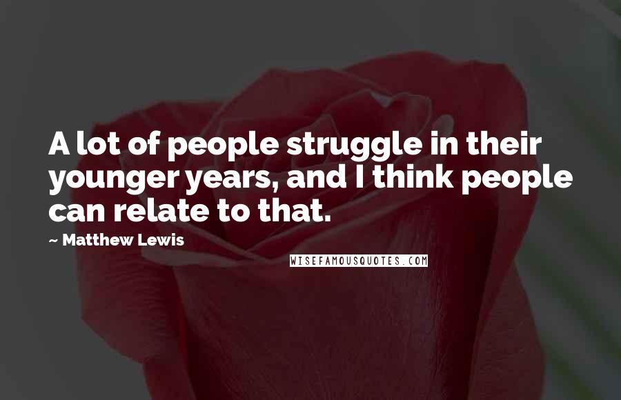 Matthew Lewis Quotes: A lot of people struggle in their younger years, and I think people can relate to that.