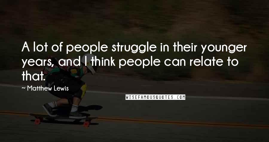 Matthew Lewis Quotes: A lot of people struggle in their younger years, and I think people can relate to that.