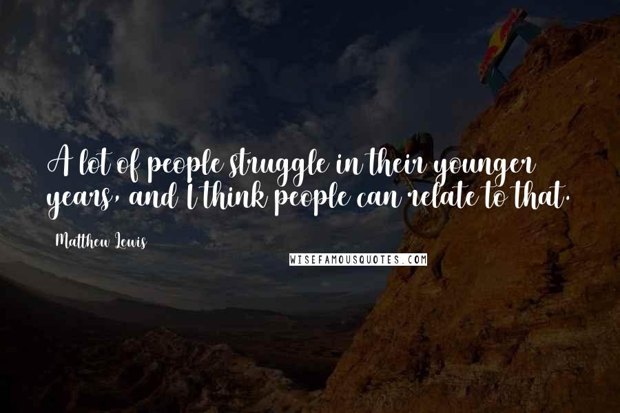 Matthew Lewis Quotes: A lot of people struggle in their younger years, and I think people can relate to that.