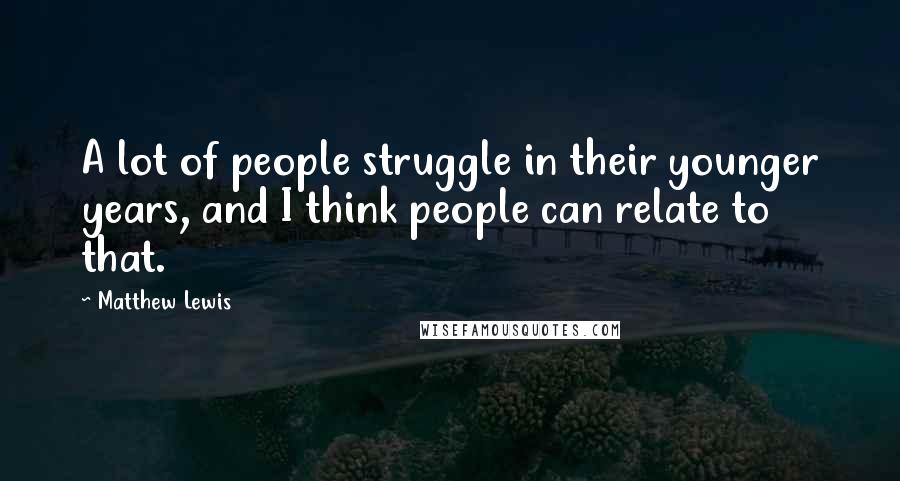 Matthew Lewis Quotes: A lot of people struggle in their younger years, and I think people can relate to that.