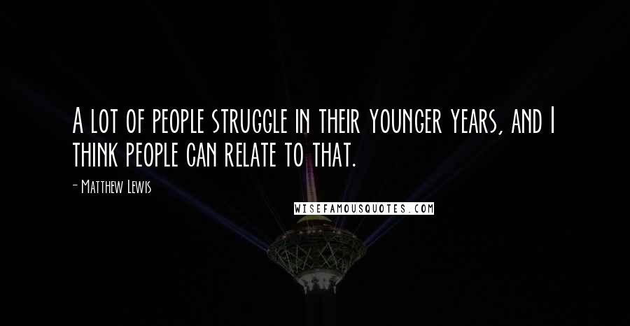 Matthew Lewis Quotes: A lot of people struggle in their younger years, and I think people can relate to that.