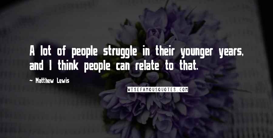 Matthew Lewis Quotes: A lot of people struggle in their younger years, and I think people can relate to that.