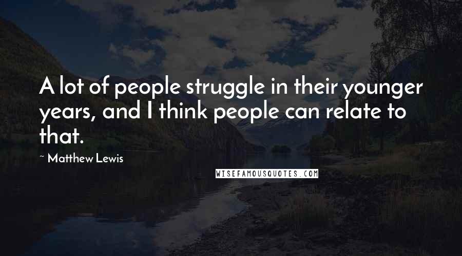Matthew Lewis Quotes: A lot of people struggle in their younger years, and I think people can relate to that.