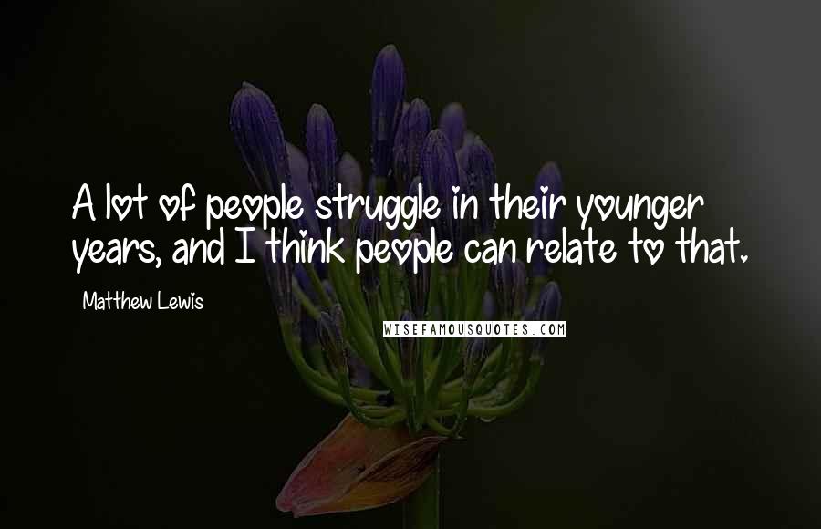 Matthew Lewis Quotes: A lot of people struggle in their younger years, and I think people can relate to that.