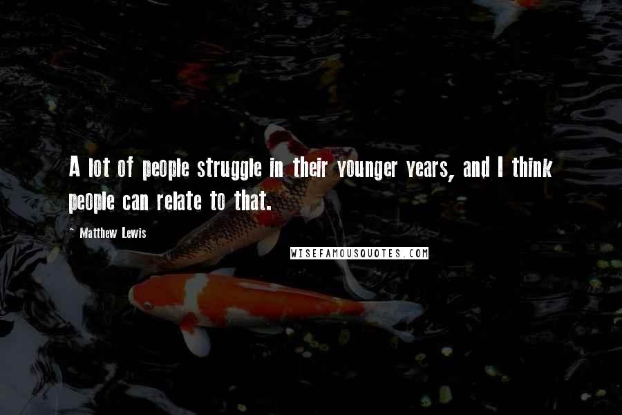 Matthew Lewis Quotes: A lot of people struggle in their younger years, and I think people can relate to that.