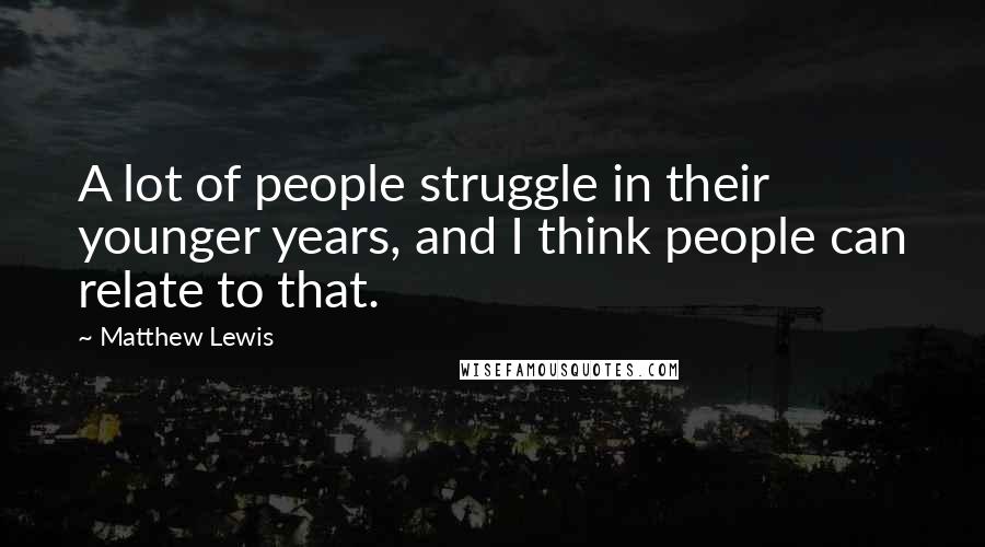 Matthew Lewis Quotes: A lot of people struggle in their younger years, and I think people can relate to that.
