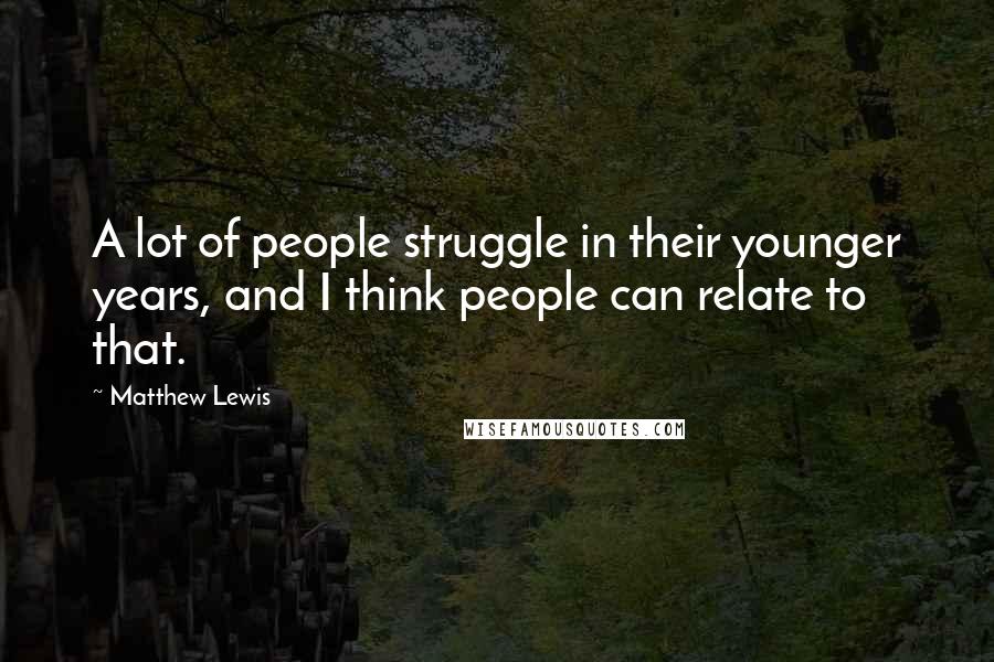 Matthew Lewis Quotes: A lot of people struggle in their younger years, and I think people can relate to that.