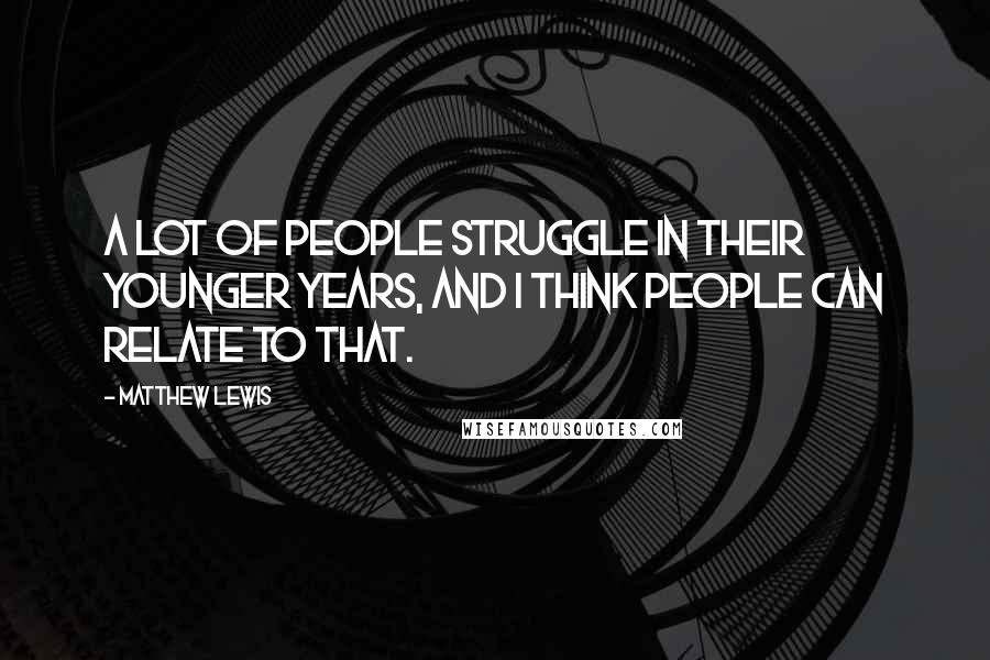 Matthew Lewis Quotes: A lot of people struggle in their younger years, and I think people can relate to that.