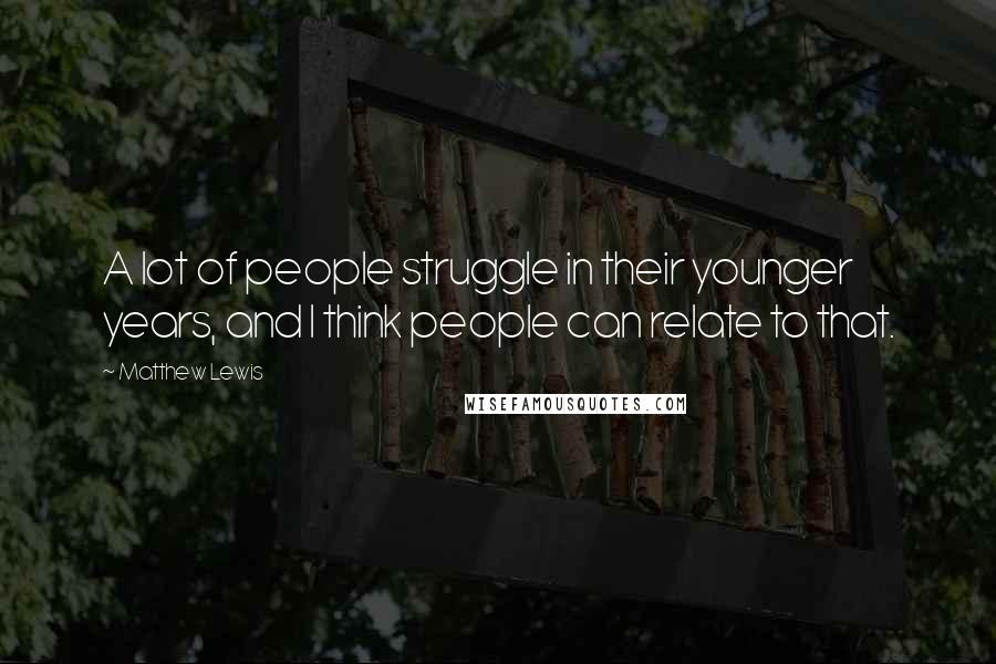 Matthew Lewis Quotes: A lot of people struggle in their younger years, and I think people can relate to that.