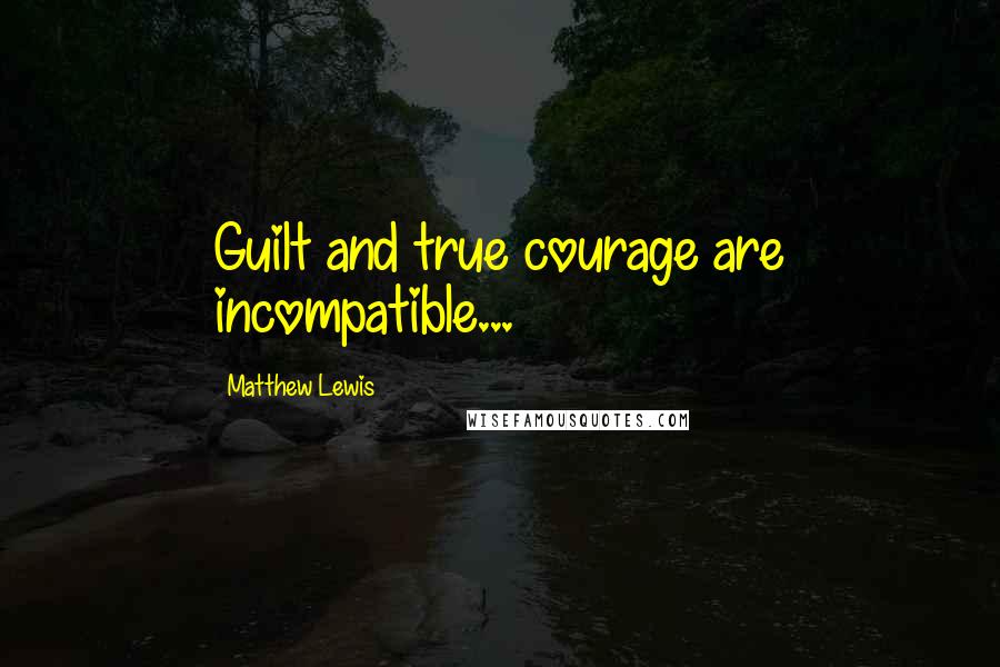 Matthew Lewis Quotes: Guilt and true courage are incompatible...