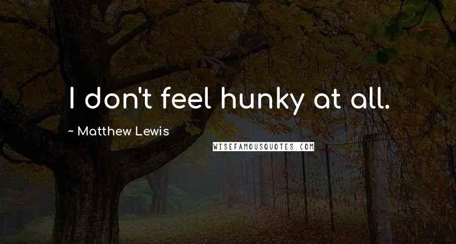 Matthew Lewis Quotes: I don't feel hunky at all.