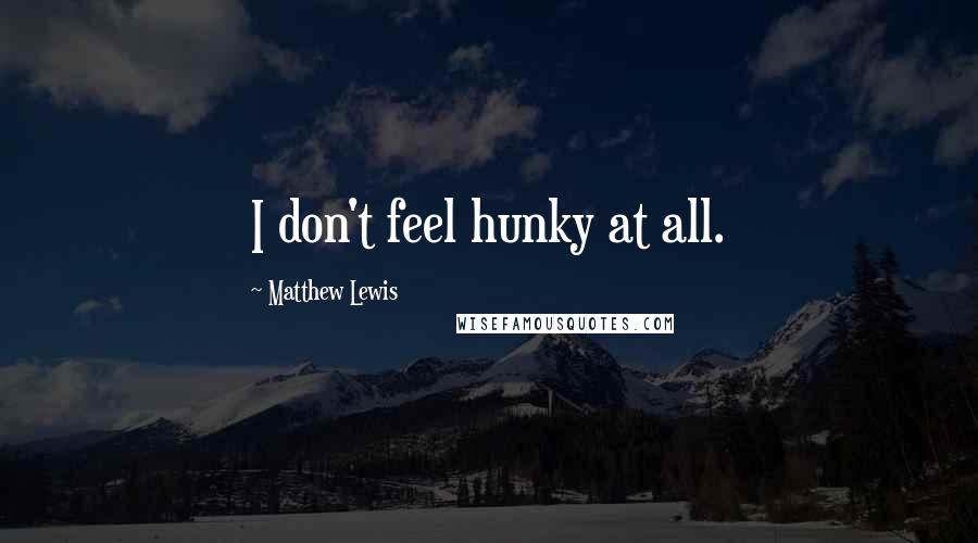 Matthew Lewis Quotes: I don't feel hunky at all.