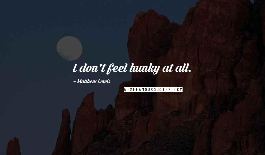 Matthew Lewis Quotes: I don't feel hunky at all.