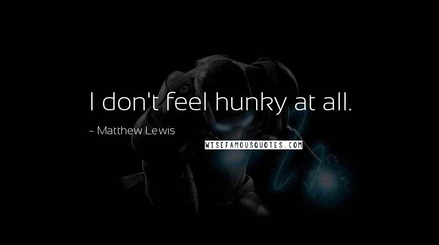 Matthew Lewis Quotes: I don't feel hunky at all.