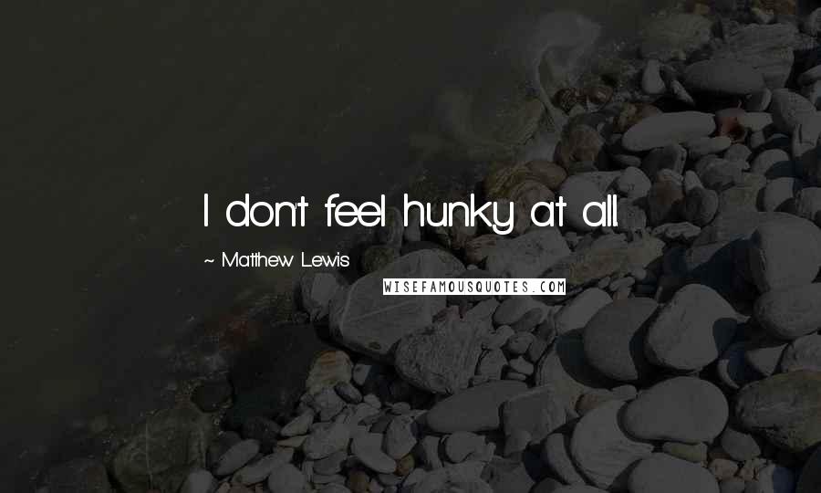 Matthew Lewis Quotes: I don't feel hunky at all.