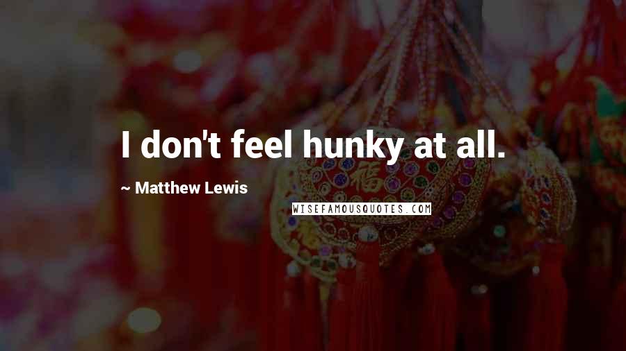 Matthew Lewis Quotes: I don't feel hunky at all.