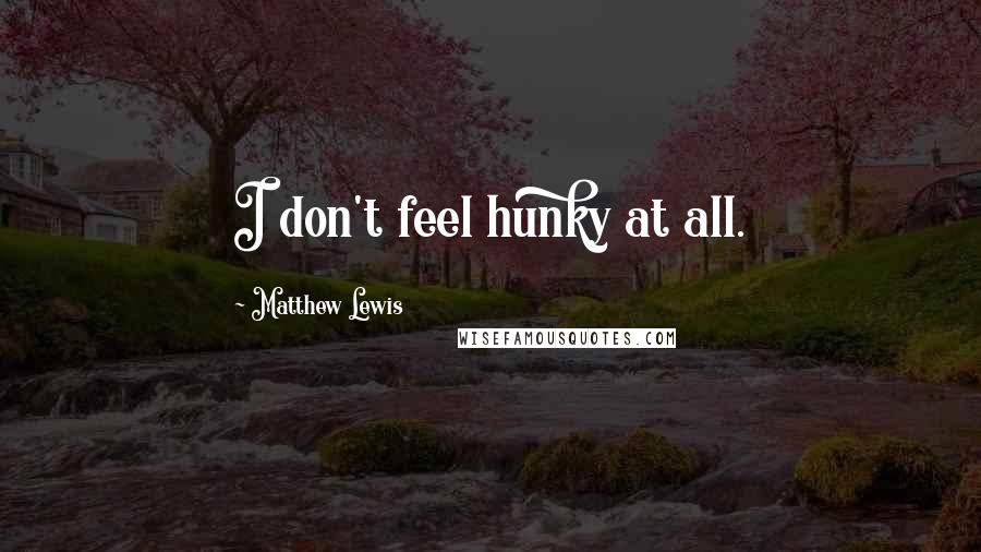 Matthew Lewis Quotes: I don't feel hunky at all.