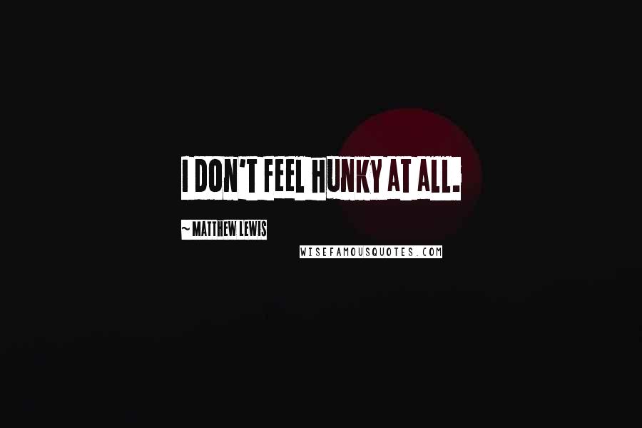 Matthew Lewis Quotes: I don't feel hunky at all.