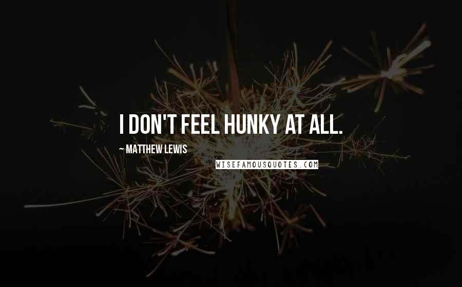 Matthew Lewis Quotes: I don't feel hunky at all.