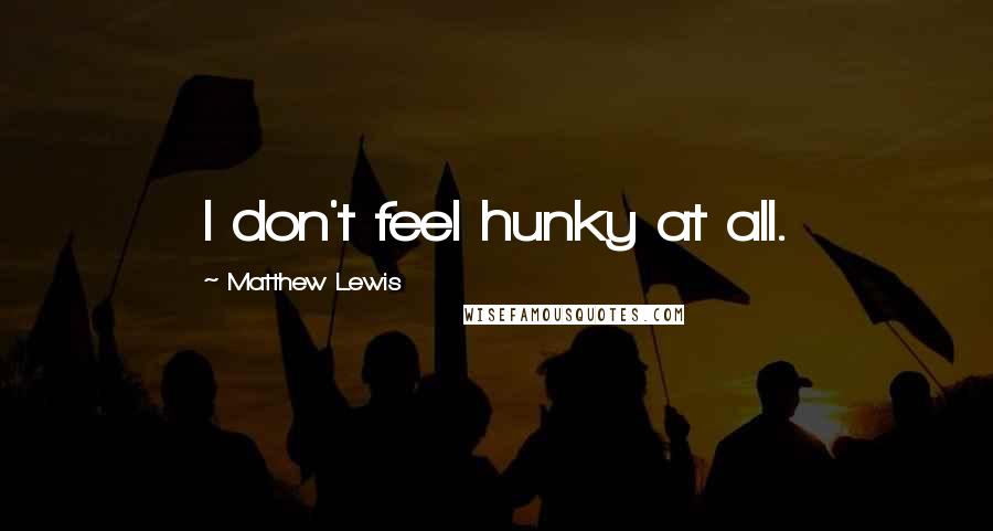 Matthew Lewis Quotes: I don't feel hunky at all.