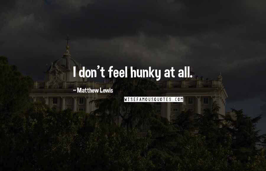 Matthew Lewis Quotes: I don't feel hunky at all.