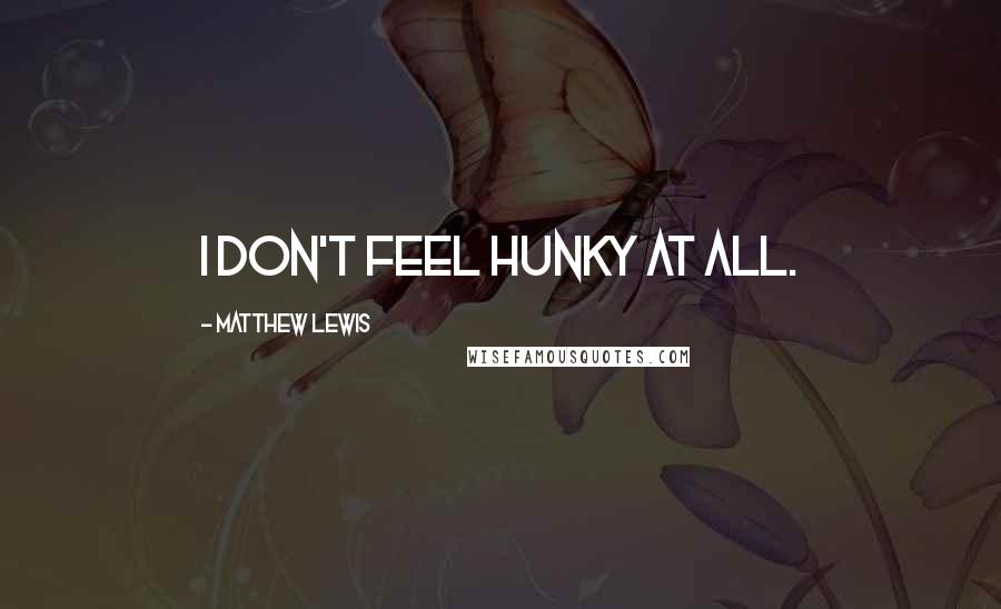 Matthew Lewis Quotes: I don't feel hunky at all.