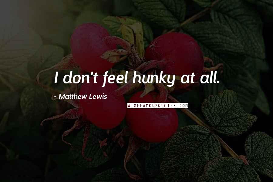 Matthew Lewis Quotes: I don't feel hunky at all.