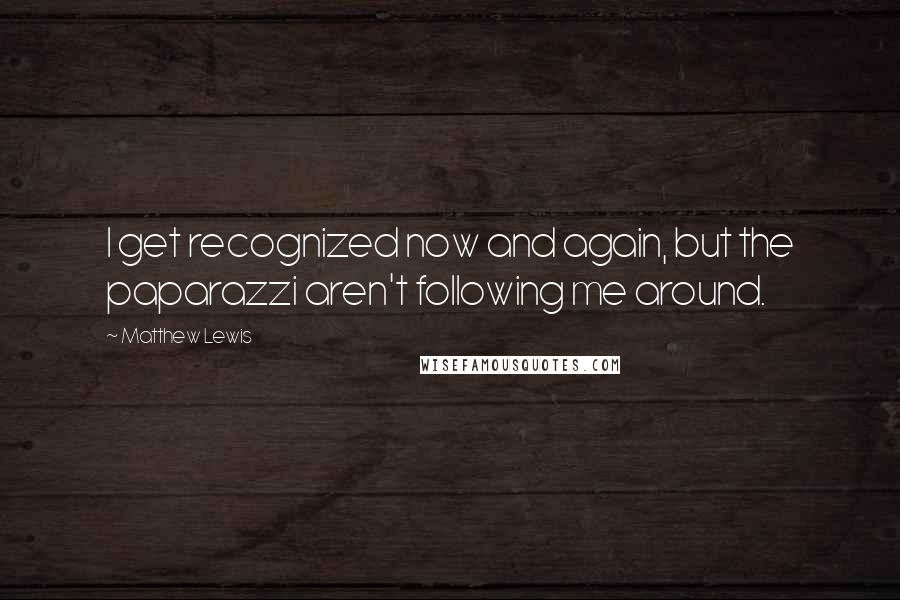 Matthew Lewis Quotes: I get recognized now and again, but the paparazzi aren't following me around.