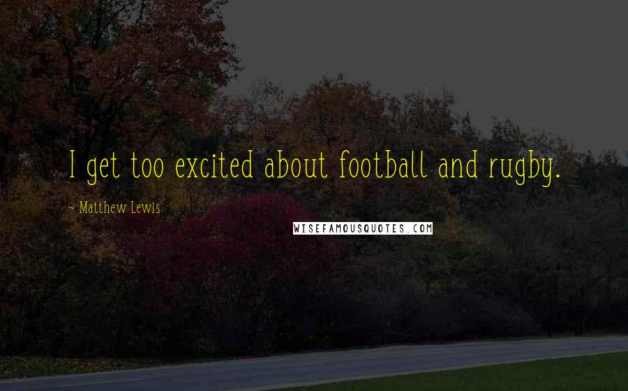 Matthew Lewis Quotes: I get too excited about football and rugby.