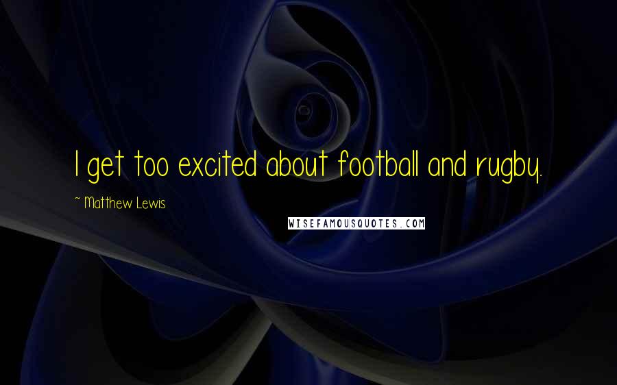 Matthew Lewis Quotes: I get too excited about football and rugby.