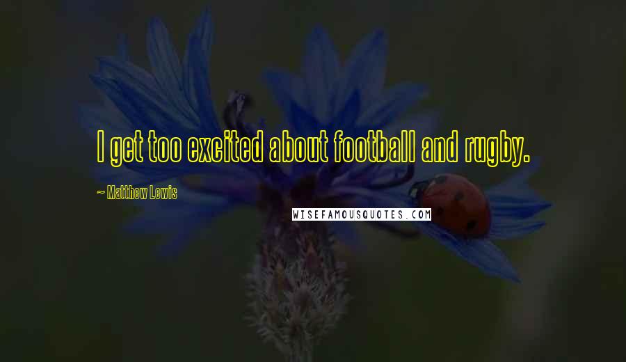 Matthew Lewis Quotes: I get too excited about football and rugby.