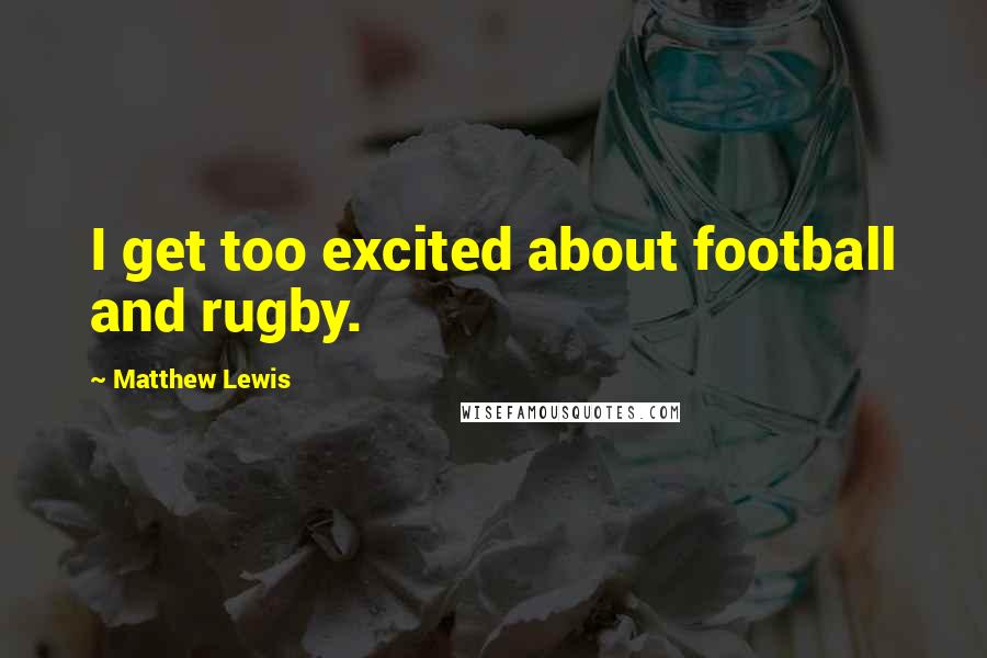 Matthew Lewis Quotes: I get too excited about football and rugby.