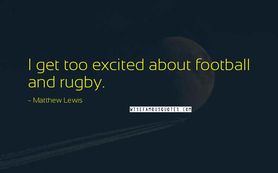 Matthew Lewis Quotes: I get too excited about football and rugby.
