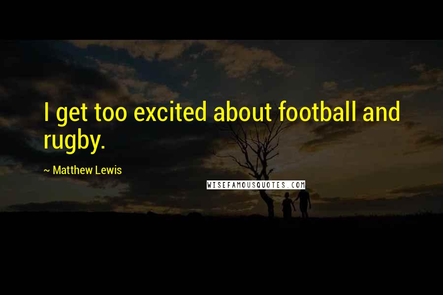 Matthew Lewis Quotes: I get too excited about football and rugby.