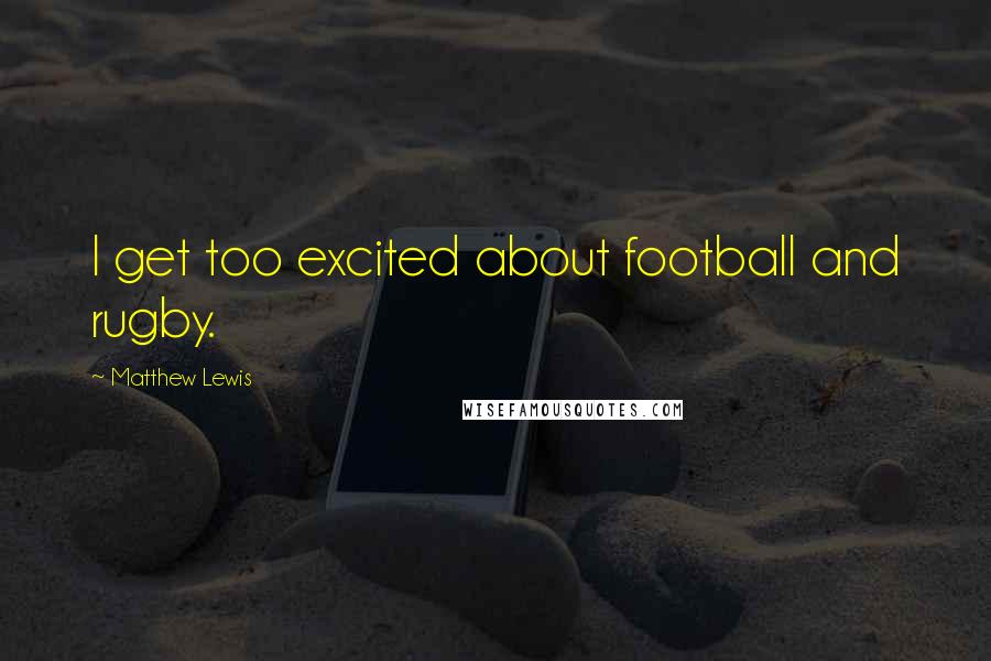 Matthew Lewis Quotes: I get too excited about football and rugby.