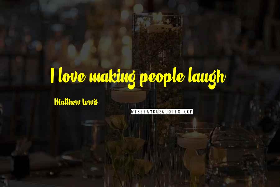 Matthew Lewis Quotes: I love making people laugh.