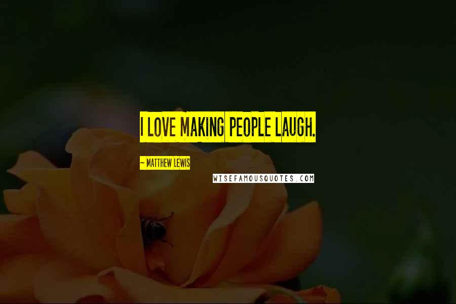 Matthew Lewis Quotes: I love making people laugh.