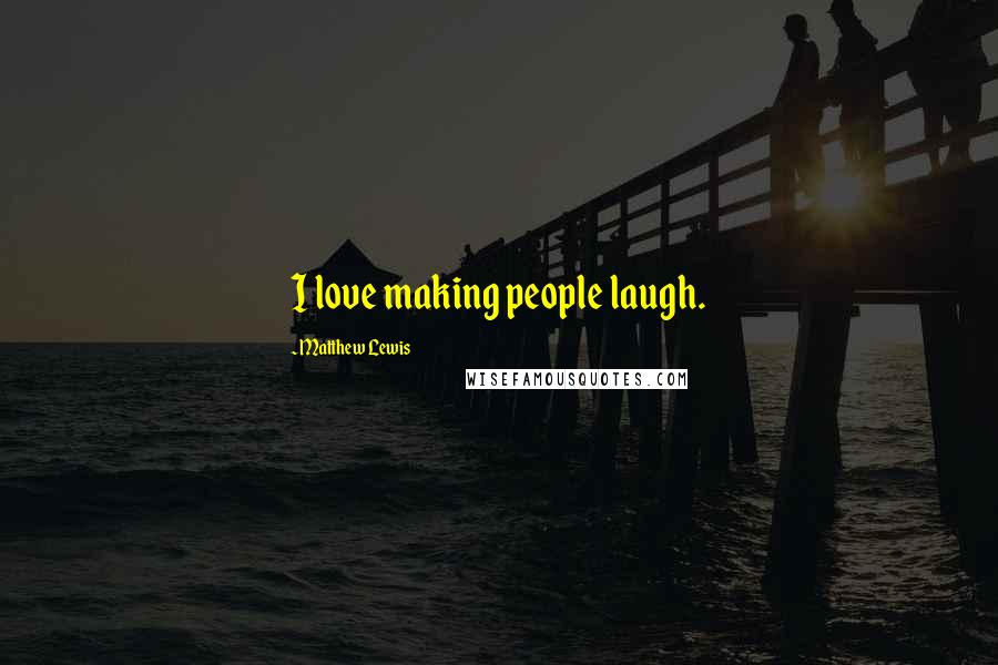 Matthew Lewis Quotes: I love making people laugh.