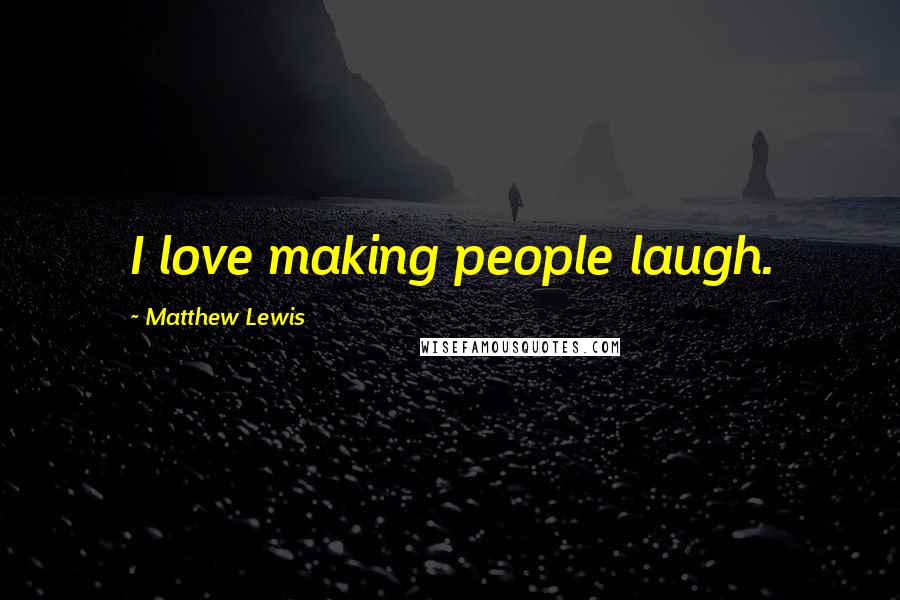 Matthew Lewis Quotes: I love making people laugh.