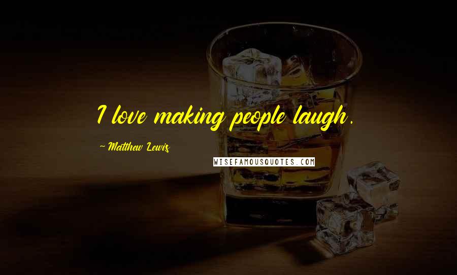 Matthew Lewis Quotes: I love making people laugh.
