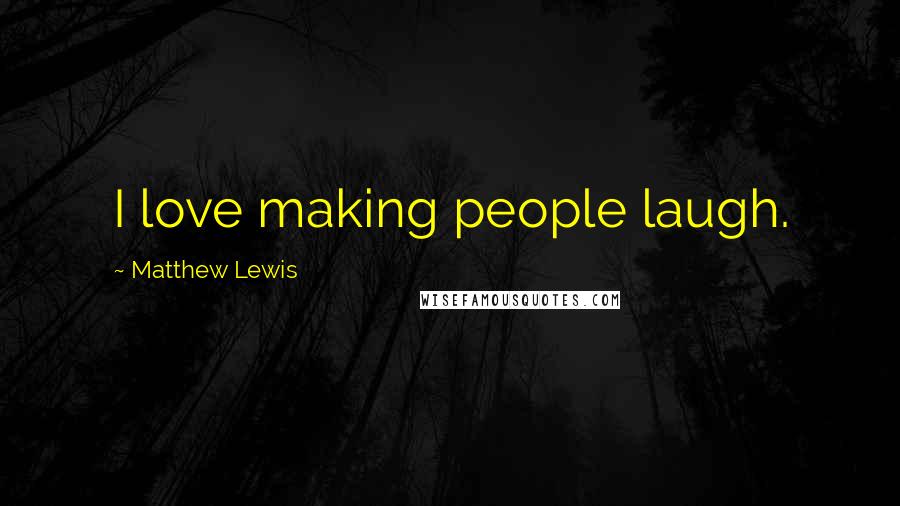 Matthew Lewis Quotes: I love making people laugh.