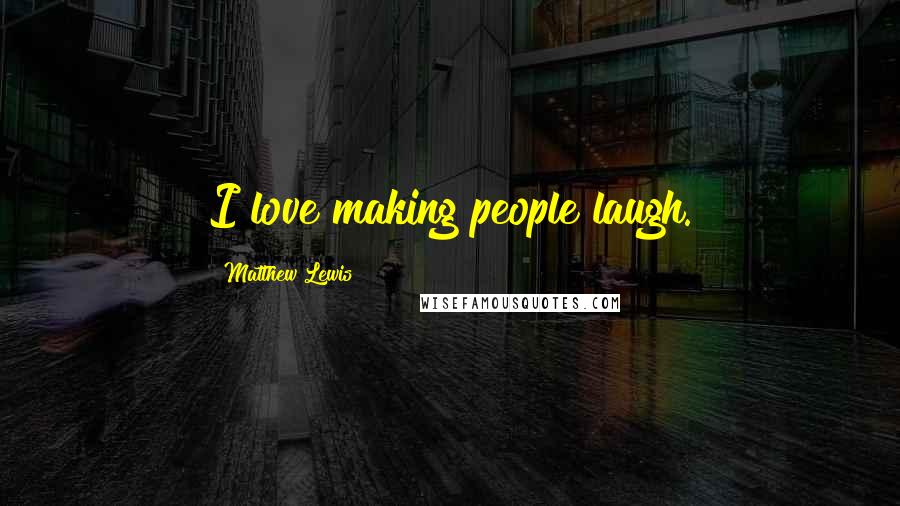 Matthew Lewis Quotes: I love making people laugh.