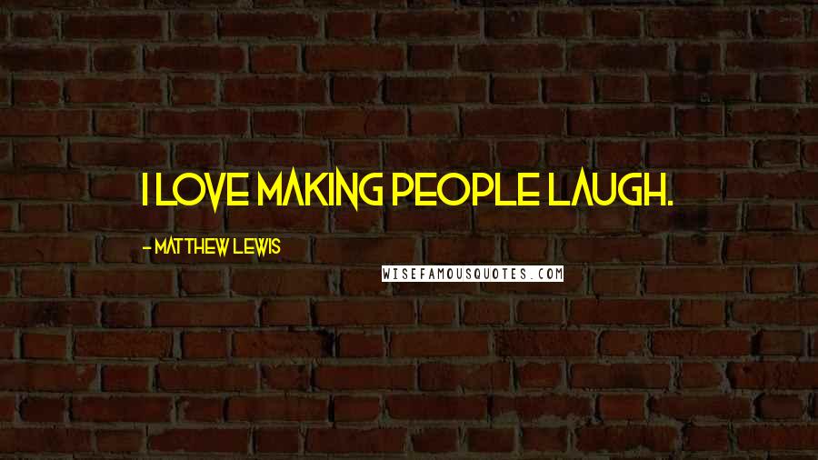 Matthew Lewis Quotes: I love making people laugh.