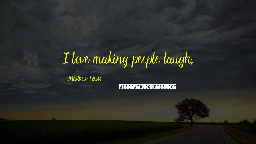 Matthew Lewis Quotes: I love making people laugh.