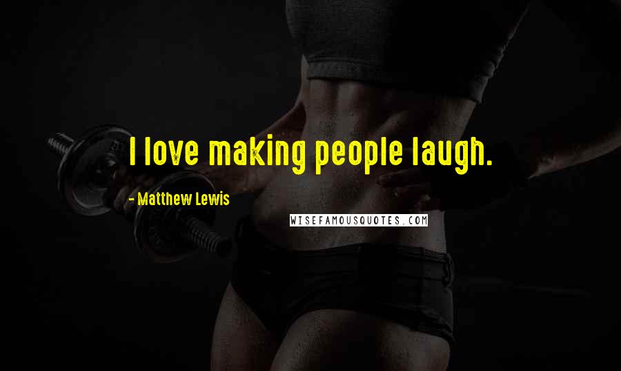 Matthew Lewis Quotes: I love making people laugh.