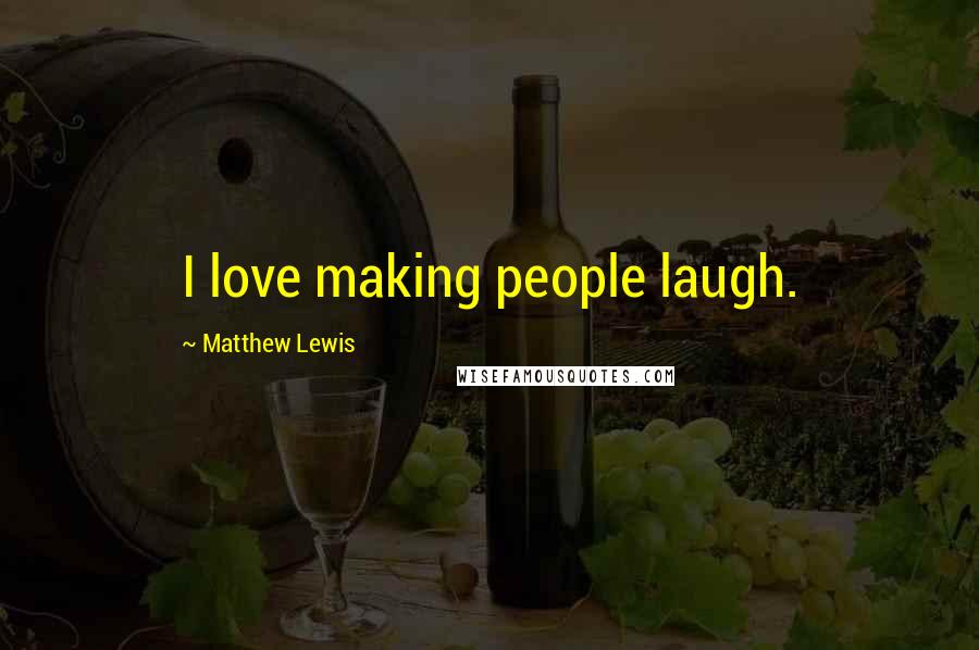 Matthew Lewis Quotes: I love making people laugh.